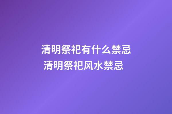 清明祭祀有什么禁忌 清明祭祀风水禁忌